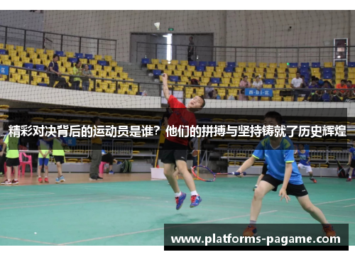 精彩对决背后的运动员是谁？他们的拼搏与坚持铸就了历史辉煌