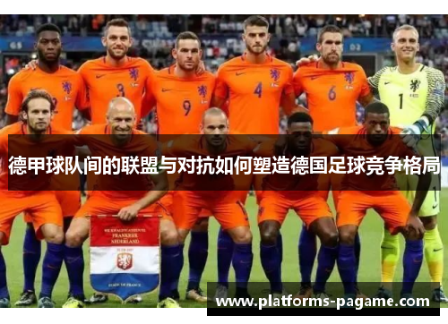 德甲球队间的联盟与对抗如何塑造德国足球竞争格局