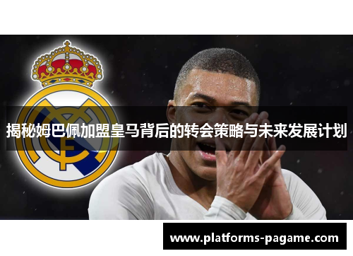 揭秘姆巴佩加盟皇马背后的转会策略与未来发展计划 揭秘姆巴佩加盟皇马背后的转会策略与未来发展计划
