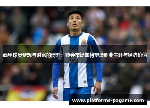 西甲球员梦想与财富的博弈：转会市场如何塑造职业生涯与经济价值