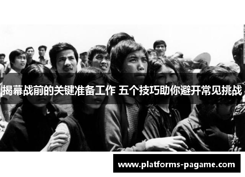 揭幕战前的关键准备工作 五个技巧助你避开常见挑战 揭幕战前的关键准备工作 五个技巧助你避开常见挑战