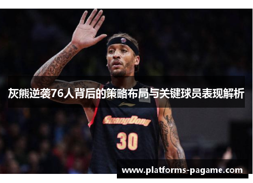 灰熊逆袭76人背后的策略布局与关键球员表现解析