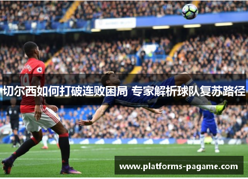切尔西如何打破连败困局 专家解析球队复苏路径