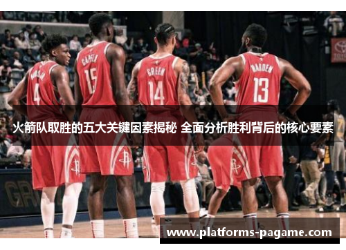 火箭队取胜的五大关键因素揭秘 全面分析胜利背后的核心要素