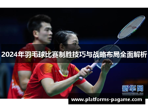 2024年羽毛球比赛制胜技巧与战略布局全面解析