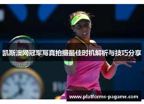凯斯澳网冠军写真拍摄最佳时机解析与技巧分享