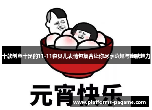 十款创意十足的11-11森贝儿表情包集合让你尽享萌趣与幽默魅力