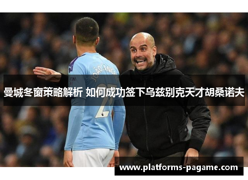 曼城冬窗策略解析 如何成功签下乌兹别克天才胡桑诺夫