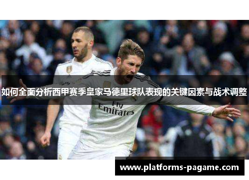 如何全面分析西甲赛季皇家马德里球队表现的关键因素与战术调整