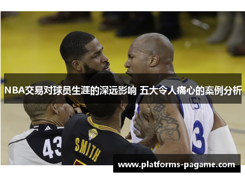 NBA交易对球员生涯的深远影响 五大令人痛心的案例分析