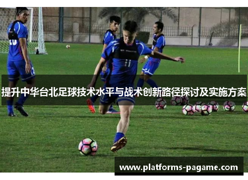 提升中华台北足球技术水平与战术创新路径探讨及实施方案