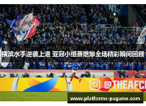 横滨水手逆袭上港 亚冠小组赛燃爆全场精彩瞬间回顾