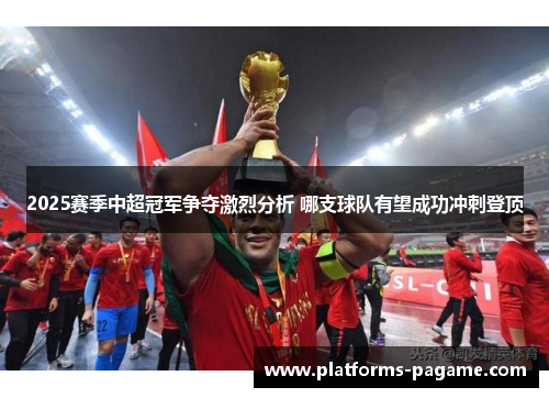 2025赛季中超冠军争夺激烈分析 哪支球队有望成功冲刺登顶