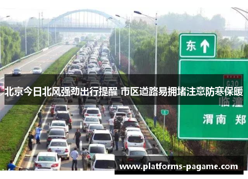 北京今日北风强劲出行提醒 市区道路易拥堵注意防寒保暖