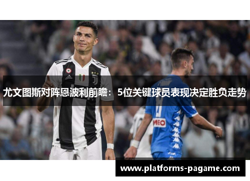 尤文图斯对阵恩波利前瞻:5位关键球员表现决定胜负走势 尤文图斯对阵恩波利前瞻:5位关键球员表现决定胜负走势
