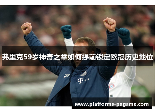 弗里克59岁神奇之举如何提前锁定欧冠历史地位