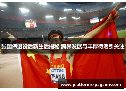 张国伟退役后新生活揭秘 跨界发展与丰厚待遇引关注