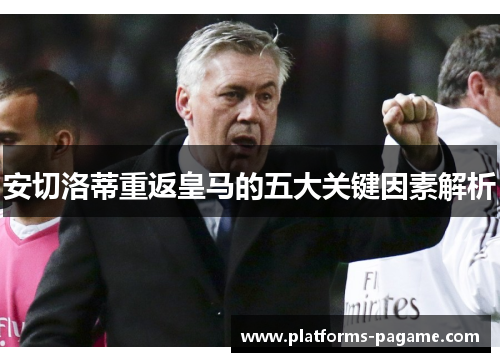 安切洛蒂重返皇马的五大关键因素解析 安切洛蒂重返皇马的五大关键因素解析