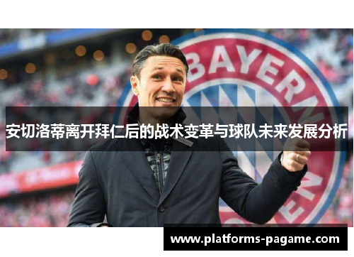 安切洛蒂离开拜仁后的战术变革与球队未来发展分析