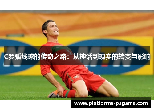 C罗弧线球的传奇之路：从神话到现实的转变与影响
