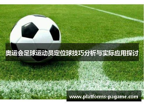 奥运会足球运动员定位球技巧分析与实际应用探讨