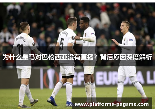 为什么皇马对巴伦西亚没有直播？背后原因深度解析