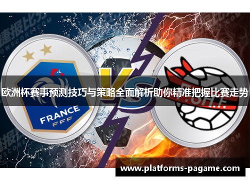 欧洲杯赛事预测技巧与策略全面解析助你精准把握比赛走势