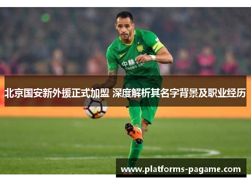 北京国安新外援正式加盟 深度解析其名字背景及职业经历 北京国安新外援正式加盟 深度解析其名字背景及职业经历