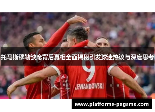 托马斯穆勒缺席背后真相全面揭秘引发球迷热议与深度思考