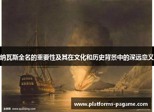 纳瓦斯全名的重要性及其在文化和历史背景中的深远意义 纳瓦斯全名的重要性及其在文化和历史背景中的深远意义