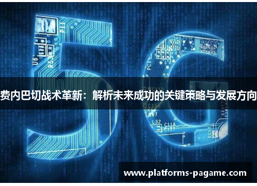 费内巴切战术革新：解析未来成功的关键策略与发展方向