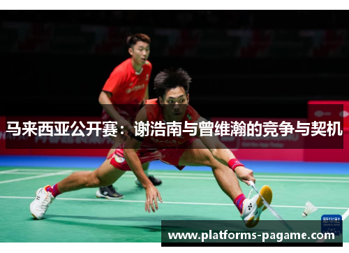 马来西亚公开赛：谢浩南与曾维瀚的竞争与契机