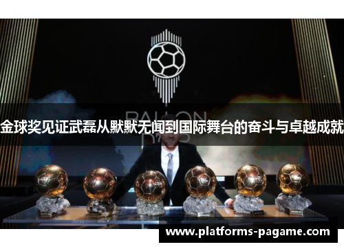 金球奖见证武磊从默默无闻到国际舞台的奋斗与卓越成就