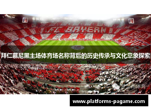 拜仁慕尼黑主场体育场名称背后的历史传承与文化意象探索