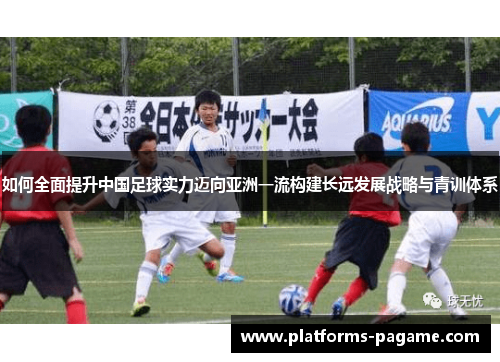 如何全面提升中国足球实力迈向亚洲一流构建长远发展战略与青训体系 如何全面提升中国足球实力迈向亚洲一流构建长远发展战略与青训体系