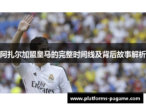 阿扎尔加盟皇马的完整时间线及背后故事解析