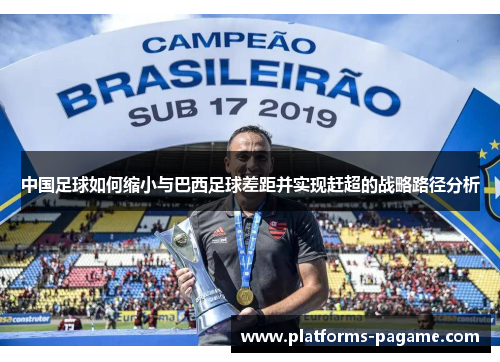 中国足球如何缩小与巴西足球差距并实现赶超的战略路径分析