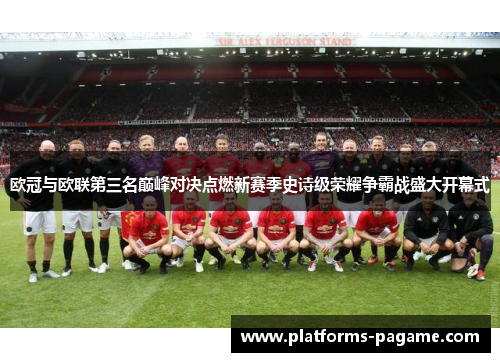 欧冠与欧联第三名巅峰对决点燃新赛季史诗级荣耀争霸战盛大开幕式