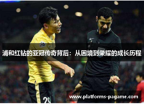 浦和红钻的亚冠传奇背后：从困境到荣耀的成长历程