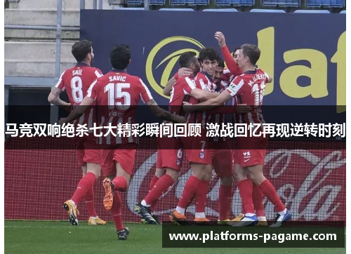 马竞双响绝杀七大精彩瞬间回顾 激战回忆再现逆转时刻