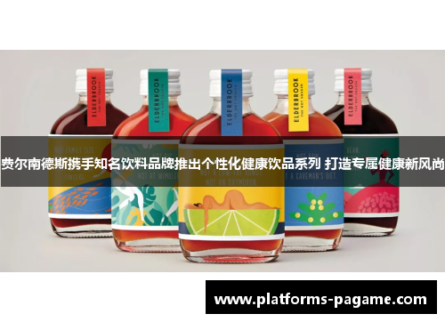 费尔南德斯携手知名饮料品牌推出个性化健康饮品系列 打造专属健康新风尚